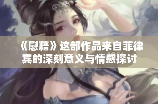 《慰藉》这部作品来自菲律宾的深刻意义与情感探讨
