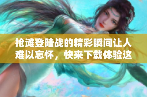 抢滩登陆战的精彩瞬间让人难以忘怀，快来下载体验这款游戏吧！
