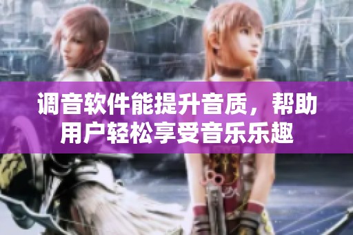 调音软件能提升音质，帮助用户轻松享受音乐乐趣