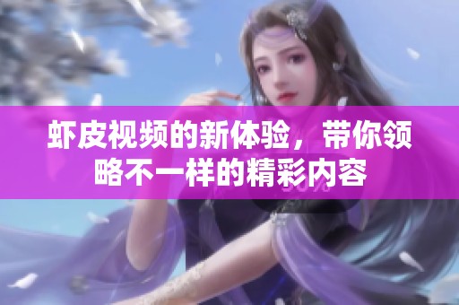 虾皮视频的新体验，带你领略不一样的精彩内容