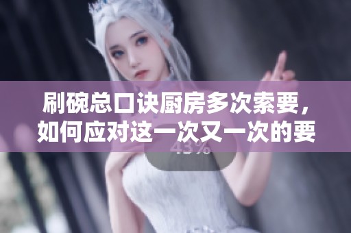 刷碗总口诀厨房多次索要，如何应对这一次又一次的要求呢