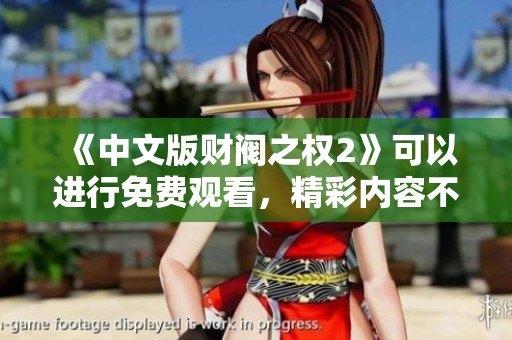 《中文版财阀之权2》可以进行免费观看，精彩内容不容错过！