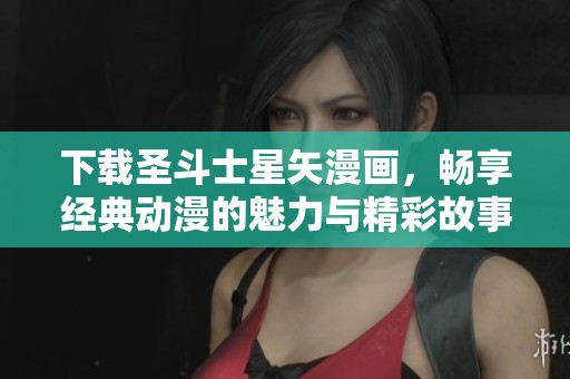 下载圣斗士星矢漫画，畅享经典动漫的魅力与精彩故事
