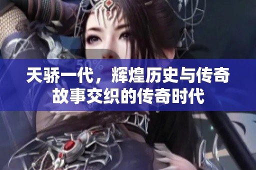天骄一代，辉煌历史与传奇故事交织的传奇时代