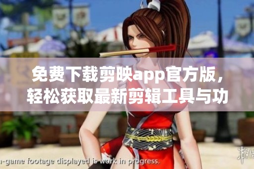 免费下载剪映app官方版，轻松获取最新剪辑工具与功能