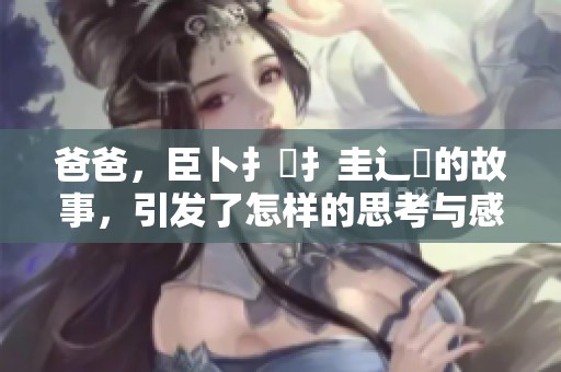 爸爸，臣卜扌喿扌圭辶畐的故事，引发了怎样的思考与感悟呢