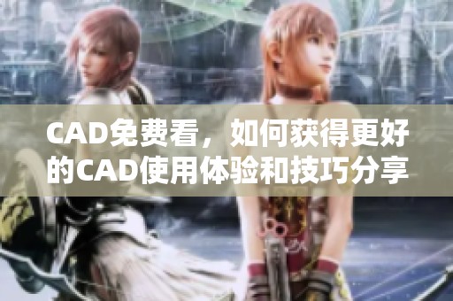 CAD免费看，如何获得更好的CAD使用体验和技巧分享
