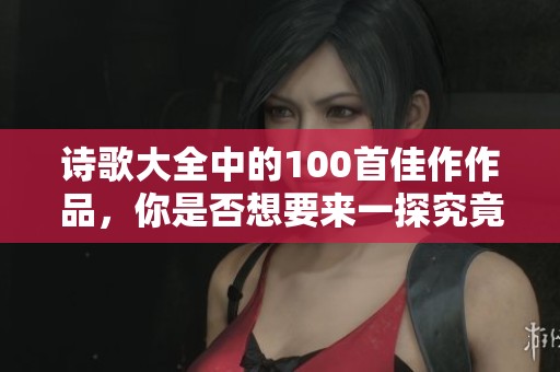诗歌大全中的100首佳作作品，你是否想要来一探究竟呢