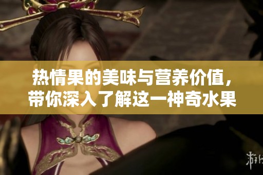 热情果的美味与营养价值，带你深入了解这一神奇水果的魅力所在。
