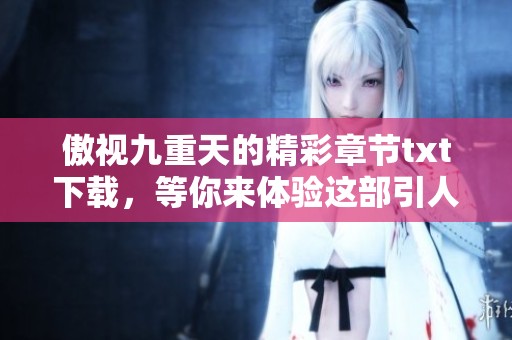 傲视九重天的精彩章节txt下载，等你来体验这部引人入胜的作品