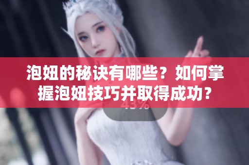 泡妞的秘诀有哪些？如何掌握泡妞技巧并取得成功？