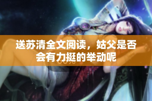 送苏清全文阅读，姑父是否会有力挺的举动呢