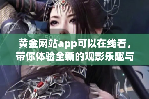 黄金网站app可以在线看，带你体验全新的观影乐趣与便利