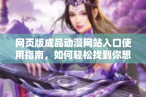 网页版成品动漫网站入口使用指南，如何轻松找到你想要的动漫内容