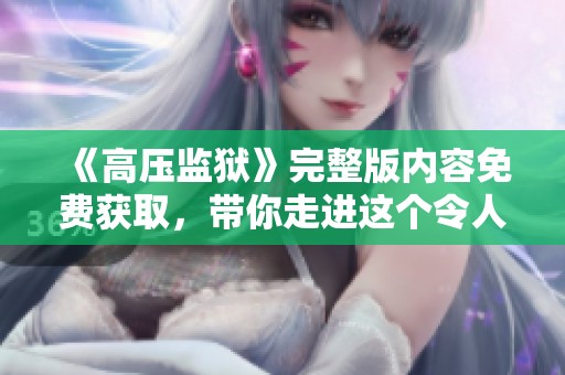 《高压监狱》完整版内容免费获取，带你走进这个令人深思的故事世界