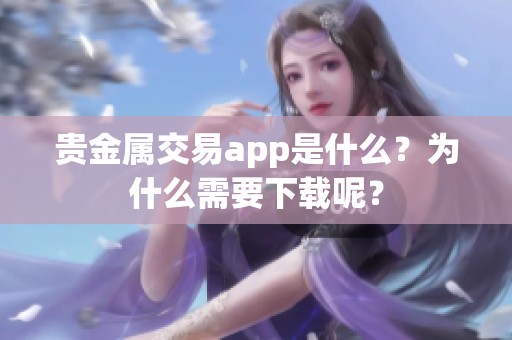 贵金属交易app是什么？为什么需要下载呢？
