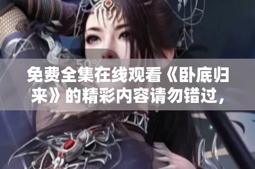 免费全集在线观看《卧底归来》的精彩内容请勿错过，尽情享受这场视觉盛宴！