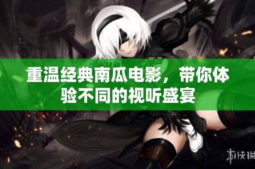 重温经典南瓜电影，带你体验不同的视听盛宴