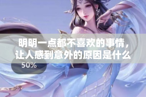 明明一点都不喜欢的事情，让人感到意外的原因是什么呢