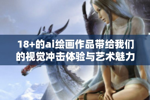 18+的ai绘画作品带给我们的视觉冲击体验与艺术魅力