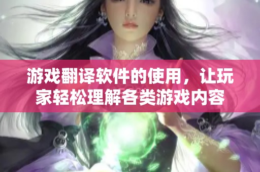 游戏翻译软件的使用，让玩家轻松理解各类游戏内容