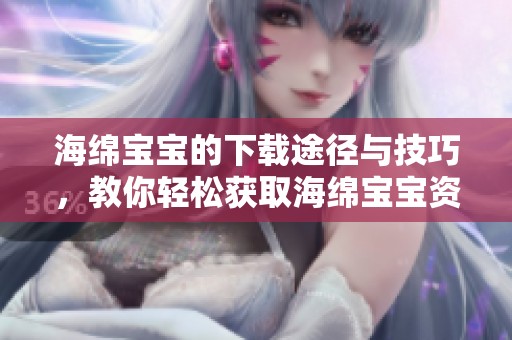 海绵宝宝的下载途径与技巧，教你轻松获取海绵宝宝资源
