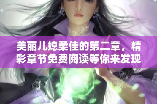 美丽儿媳柔佳的第二章，精彩章节免费阅读等你来发现！