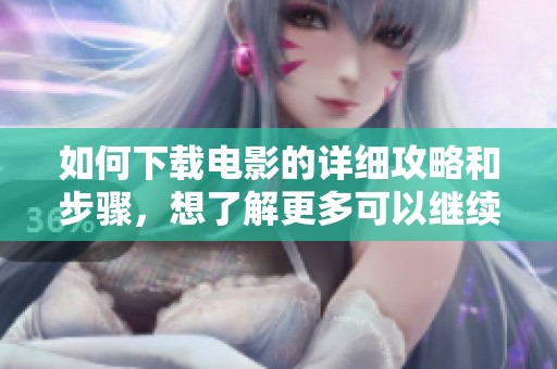 如何下载电影的详细攻略和步骤，想了解更多可以继续阅读这里的内容