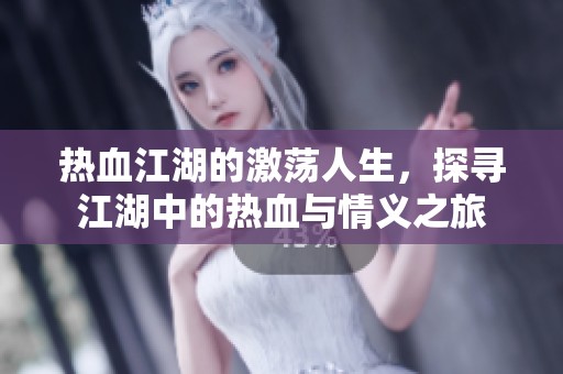 热血江湖的激荡人生，探寻江湖中的热血与情义之旅
