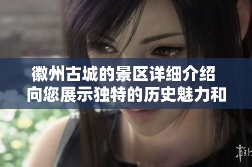 徽州古城的景区详细介绍 向您展示独特的历史魅力和文化底蕴