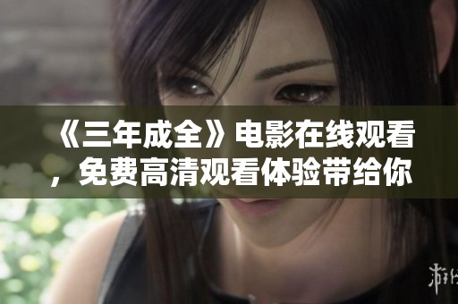 《三年成全》电影在线观看，免费高清观看体验带给你不一样的感受