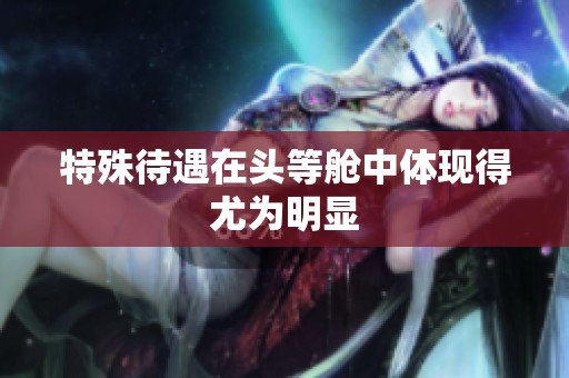 特殊待遇在头等舱中体现得尤为明显