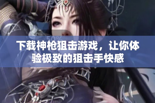 下载神枪狙击游戏，让你体验极致的狙击手快感