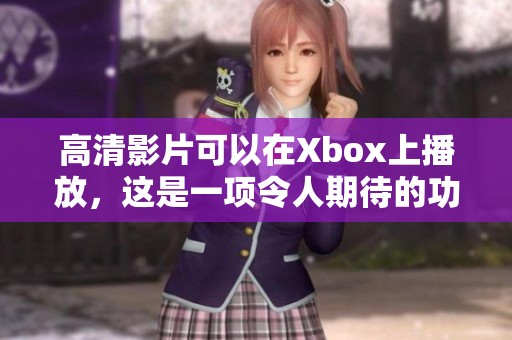 高清影片可以在Xbox上播放，这是一项令人期待的功能