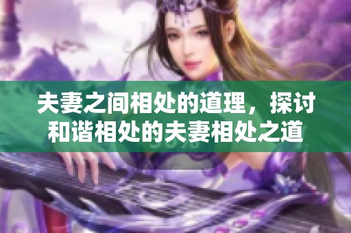 夫妻之间相处的道理，探讨和谐相处的夫妻相处之道
