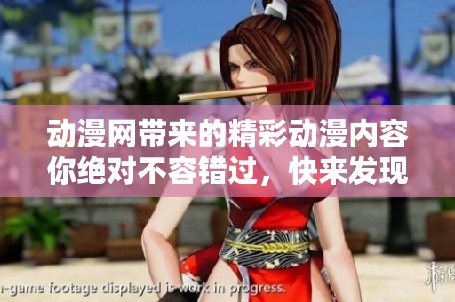 动漫网带来的精彩动漫内容你绝对不容错过，快来发现属于你的精彩吧