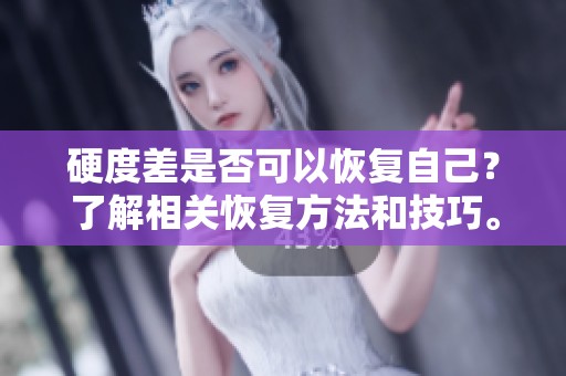 硬度差是否可以恢复自己？了解相关恢复方法和技巧。
