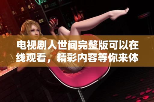 电视剧人世间完整版可以在线观看，精彩内容等你来体验！