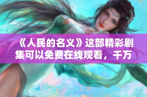 《人民的名义》这部精彩剧集可以免费在线观看，千万不要错过！