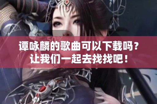 谭咏麟的歌曲可以下载吗？让我们一起去找找吧！