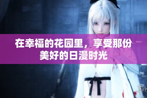 在幸福的花园里，享受那份美好的日漫时光