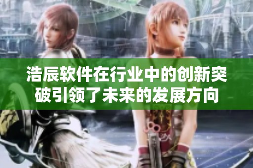 浩辰软件在行业中的创新突破引领了未来的发展方向