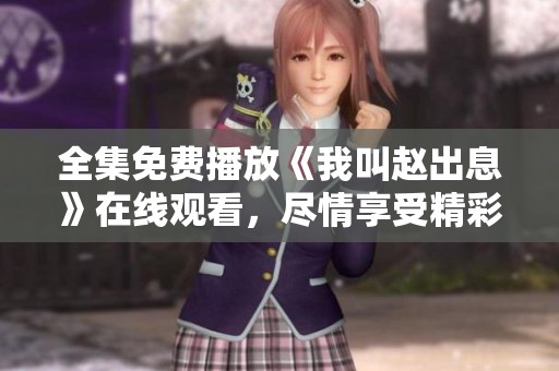 全集免费播放《我叫赵出息》在线观看，尽情享受精彩的剧情。