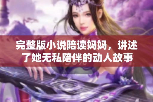 完整版小说陪读妈妈，讲述了她无私陪伴的动人故事