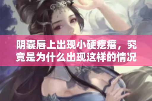 阴囊唇上出现小硬疙瘩，究竟是为什么出现这样的情况呢