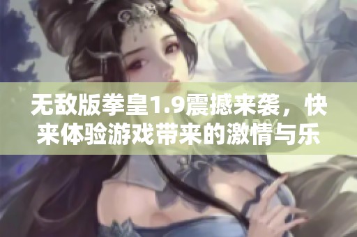 无敌版拳皇1.9震撼来袭，快来体验游戏带来的激情与乐趣