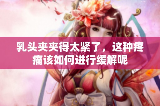 乳头夹夹得太紧了，这种疼痛该如何进行缓解呢