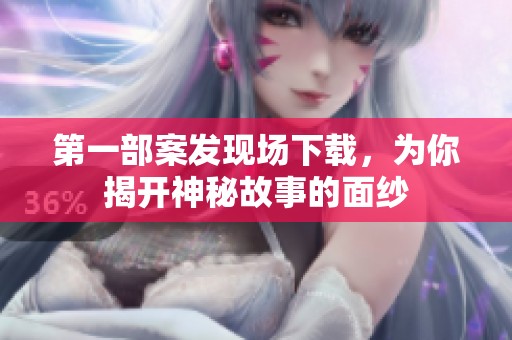 第一部案发现场下载，为你揭开神秘故事的面纱