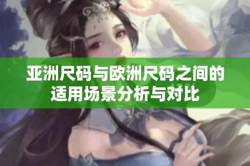 亚洲尺码与欧洲尺码之间的适用场景分析与对比