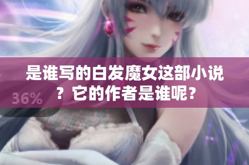 是谁写的白发魔女这部小说？它的作者是谁呢？